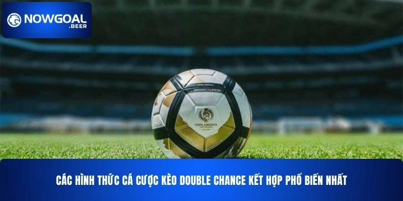 cac hinh thuc ca cuoc keo double chance nowgoal ket hop pho bien nhat Các hình thức cá cược kèo Double Chance NOWGOAL kết hợp phổ biến nhất