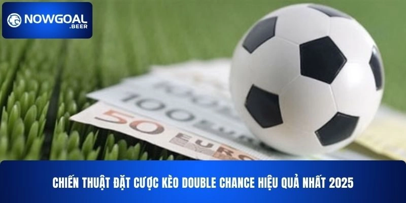 chien thuat dat cuoc keo double chance nowgoal hieu qua nhat 2025 Chiến thuật đặt cược kèo Double Chance NOWGOAL hiệu quả nhất 2025