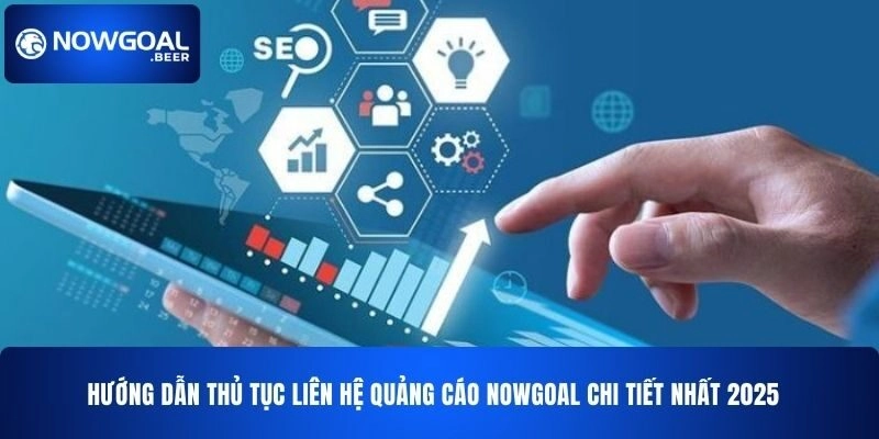Hướng dẫn thủ tục liên hệ quảng cáo NOWGOAL chi tiết nhất 2025