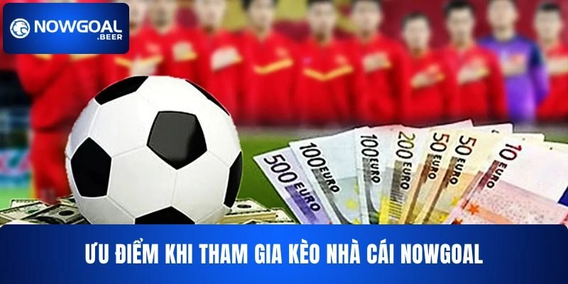 keo nha cai nowgoal uu diem Ưu điểm khi tham gia kèo nhà cái NOWGOAL