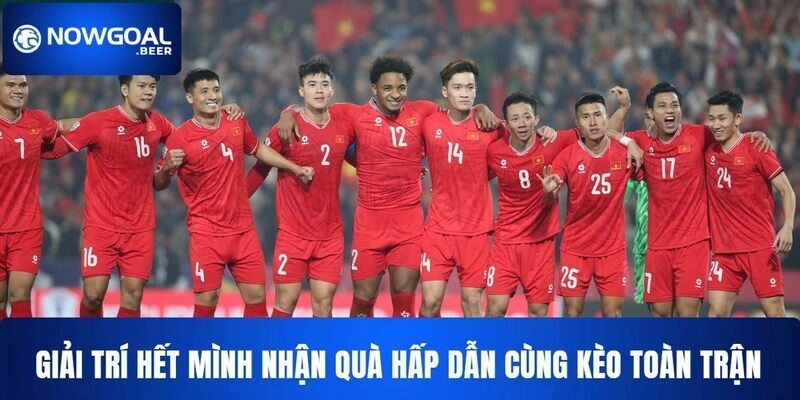Giải trí hết mình nhận quà hấp dẫn cùng kèo toàn trận NOWGOAL