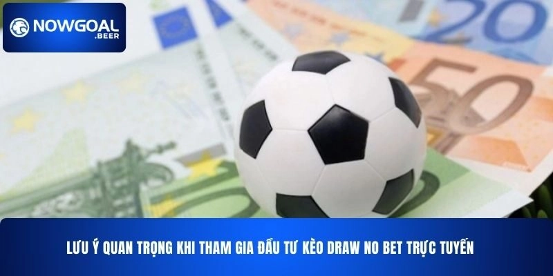 Lưu ý quan trọng khi tham gia đầu tư kèo Draw No Bet NOWGOAL trực tuyến
