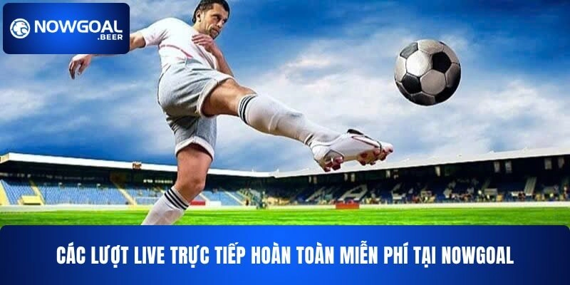 Các lượt live trực tiếp hoàn toàn miễn phí tại NOWGOAL
