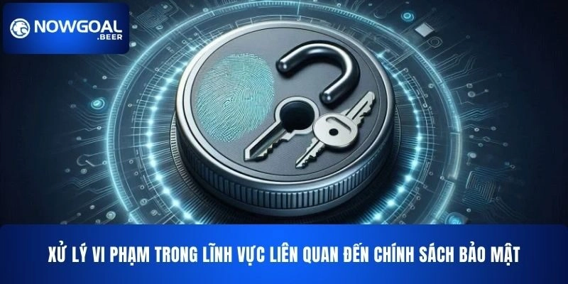 Xử lý vi phạm trong lĩnh vực liên quan đến chính sách bảo mật NOWGOAL