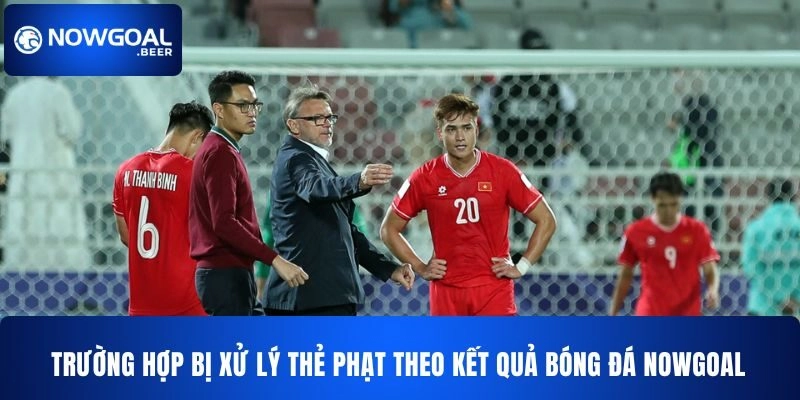 Trường hợp bị xử lý thẻ phạt theo kết quả bóng đá Nowgoal